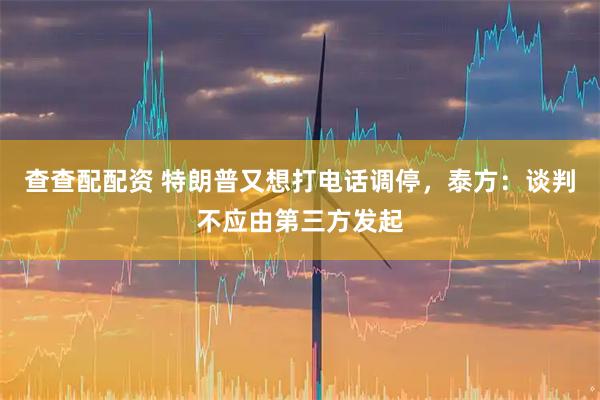 查查配配资 特朗普又想打电话调停，泰方：谈判不应由第三方发起