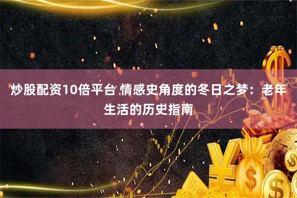 炒股配资10倍平台 情感史角度的冬日之梦：老年生活的历史指南