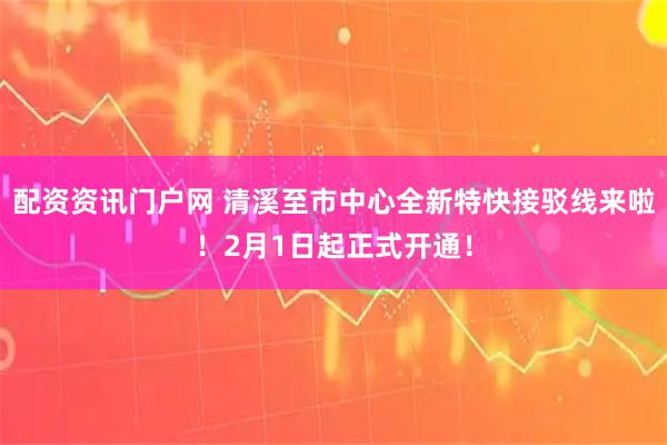 配资资讯门户网 清溪至市中心全新特快接驳线来啦！2月1日起正式开通！