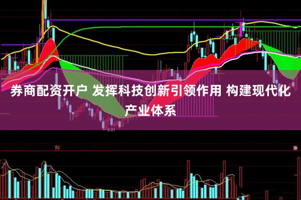 券商配资开户 发挥科技创新引领作用 构建现代化产业体系