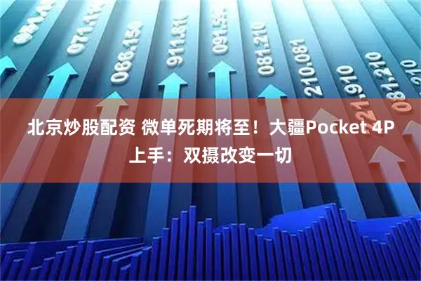 北京炒股配资 微单死期将至！大疆Pocket 4P上手：双摄改变一切