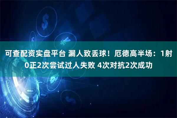可查配资实盘平台 漏人致丢球！厄德高半场：1射0正2次尝试过人失败 4次对抗2次成功