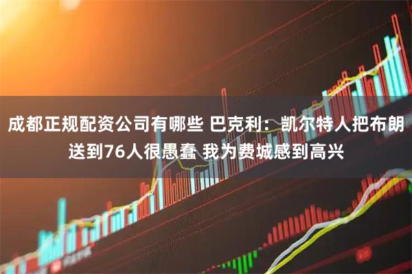 成都正规配资公司有哪些 巴克利：凯尔特人把布朗送到76人很愚蠢 我为费城感到高兴